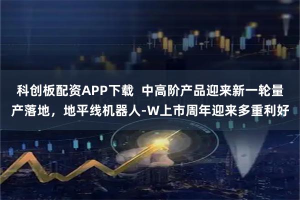 科创板配资APP下载  中高阶产品迎来新一轮量产落地，地平线机器人-W上市周年迎来多重利好