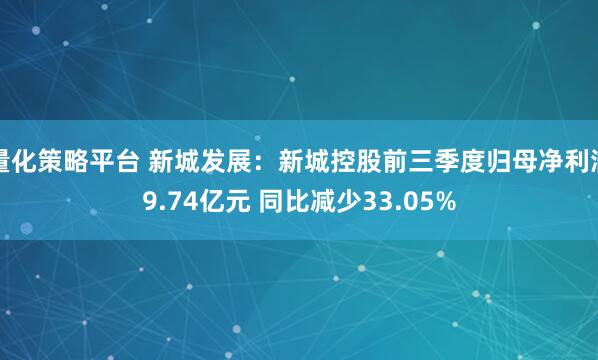 量化策略平台 新城发展：新城控股前三季度归母净利润9.74亿元 同比减少33.05%