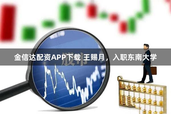 金信达配资APP下载 王赐月，入职东南大学