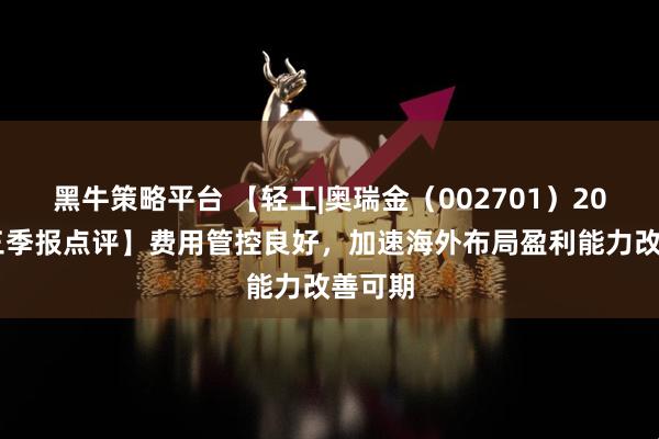 黑牛策略平台 【轻工|奥瑞金（002701）2025年三季报点评】费用管控良好，加速海外布局盈利能力改善可期