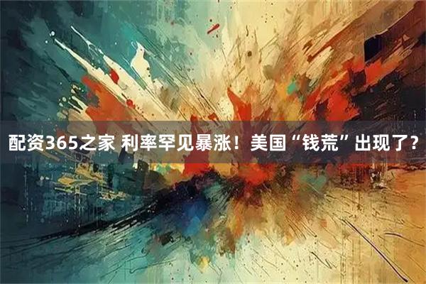 配资365之家 利率罕见暴涨！美国“钱荒”出现了？