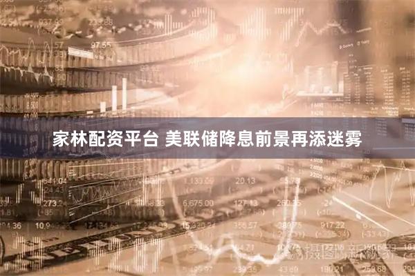家林配资平台 美联储降息前景再添迷雾