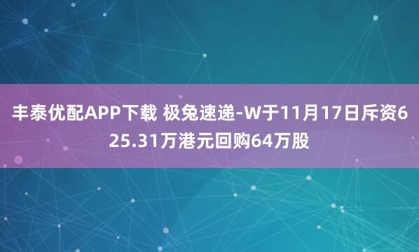 丰泰优配APP下载 极兔速递-W于11月17日斥资625.31万港元回购64万股
