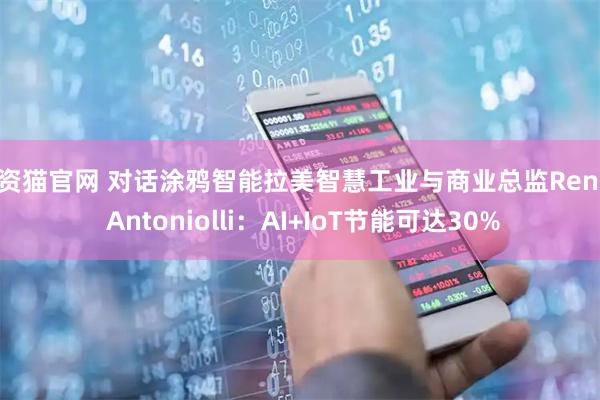 配资猫官网 对话涂鸦智能拉美智慧工业与商业总监Renan Antoniolli：AI+IoT节能可达30%