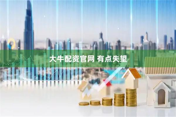 大牛配资官网 有点失望