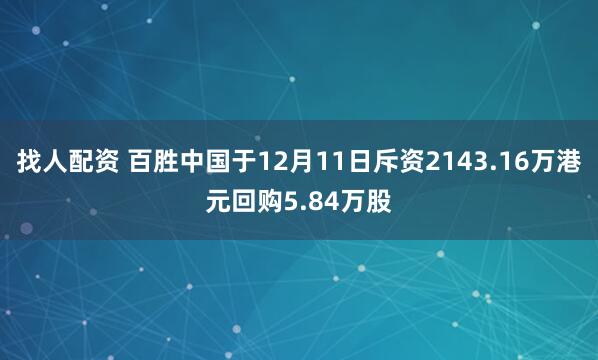 找人配资 百胜中国于12月11日斥资2143.16万港元回购5.84万股