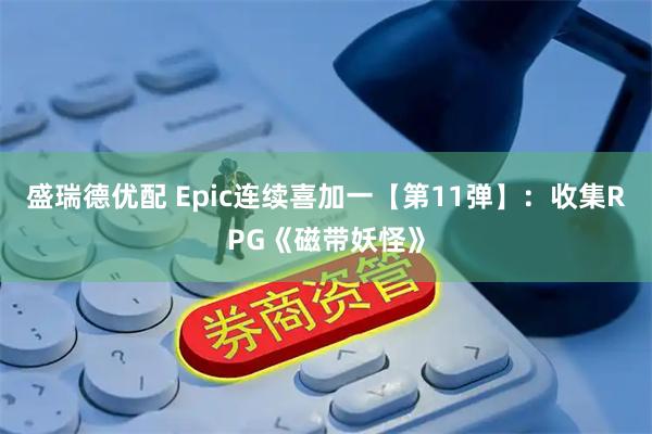 盛瑞德优配 Epic连续喜加一【第11弹】：收集RPG《磁带妖怪》