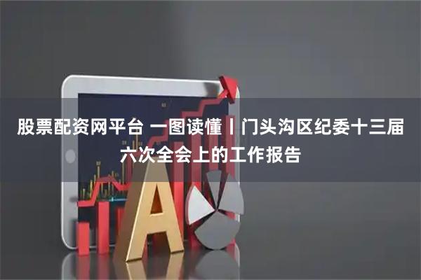 股票配资网平台 一图读懂丨门头沟区纪委十三届六次全会上的工作报告