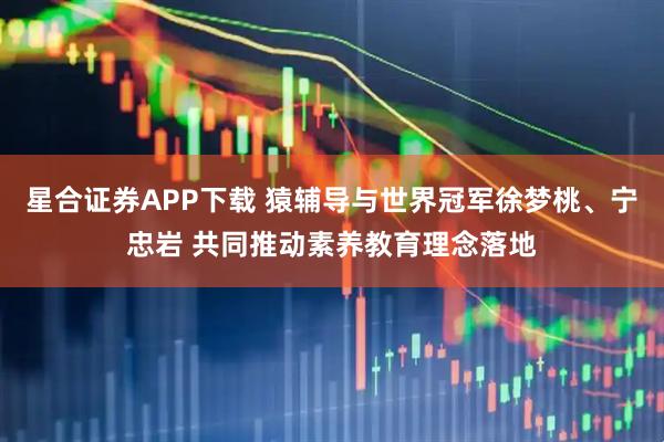 星合证券APP下载 猿辅导与世界冠军徐梦桃、宁忠岩 共同推动素养教育理念落地