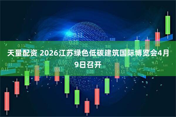 天量配资 2026江苏绿色低碳建筑国际博览会4月9日召开