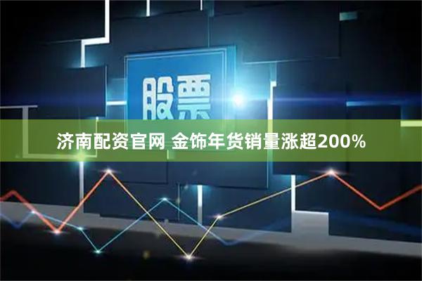 济南配资官网 金饰年货销量涨超200%